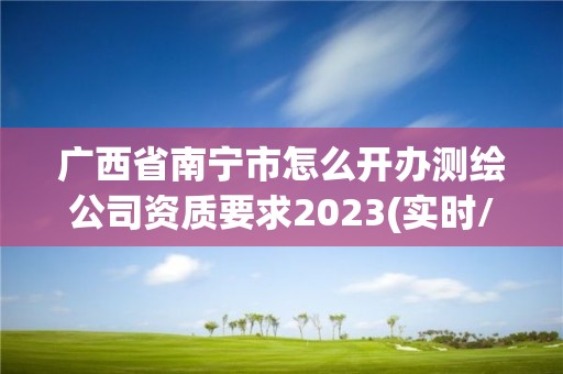 广西省南宁市怎么开办测绘公司资质要求2023(实时/更新中)