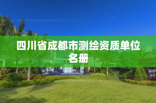 四川省成都市测绘资质单位名册