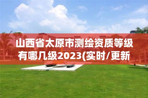 山西省太原市测绘资质等级有哪几级2023(实时/更新中)