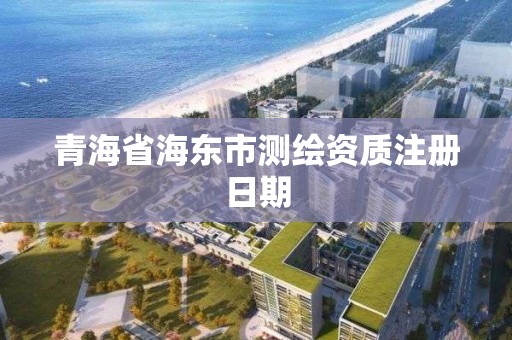 青海省海东市测绘资质注册日期