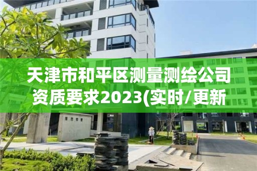 天津市和平区测量测绘公司资质要求2023(实时/更新中)