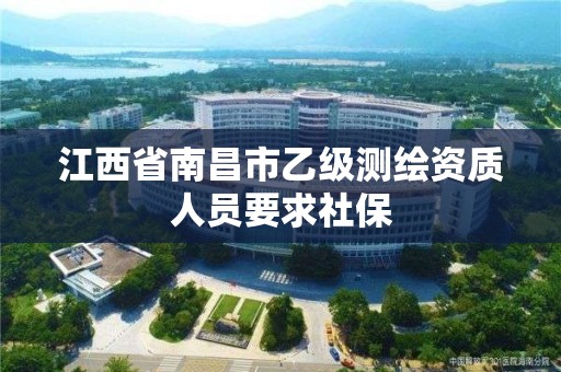 江西省南昌市乙级测绘资质人员要求社保