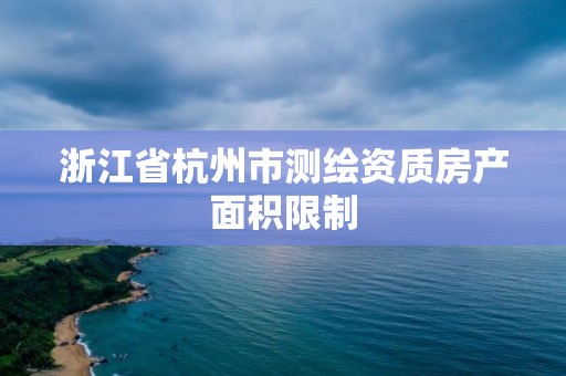 浙江省杭州市测绘资质房产面积限制