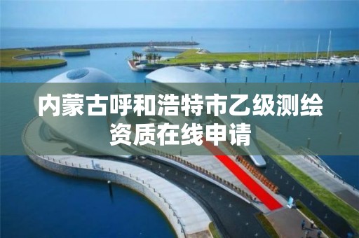 内蒙古呼和浩特市乙级测绘资质在线申请