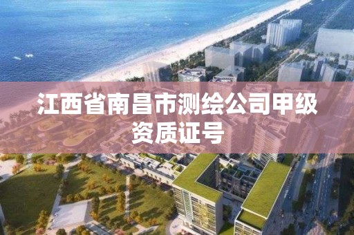 江西省南昌市测绘公司甲级资质证号