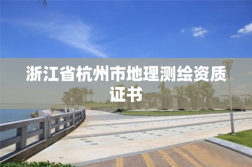 浙江省杭州市地理测绘资质证书