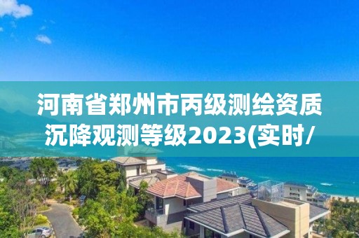 河南省郑州市丙级测绘资质沉降观测等级2023(实时/更新中)