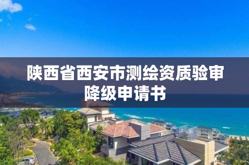 陕西省西安市测绘资质验审降级申请书