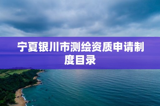 宁夏银川市测绘资质申请制度目录