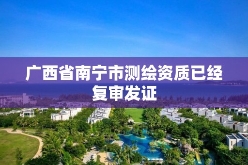 广西省南宁市测绘资质已经复审发证