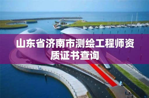 山东省济南市测绘工程师资质证书查询