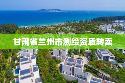 甘肃省兰州市测绘资质转卖