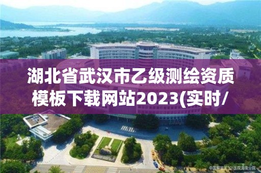 湖北省武汉市乙级测绘资质模板下载网站2023(实时/更新中)