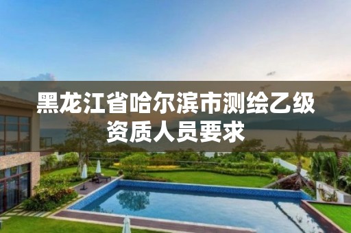 黑龙江省哈尔滨市测绘乙级资质人员要求