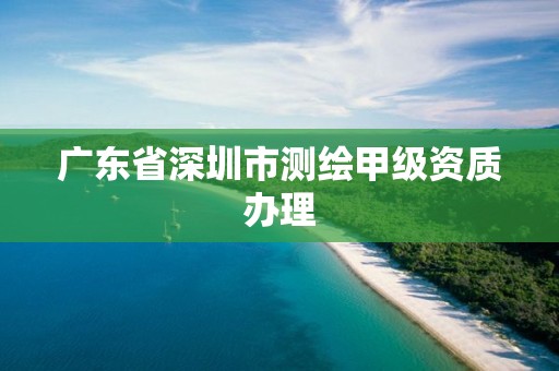 广东省深圳市测绘甲级资质办理