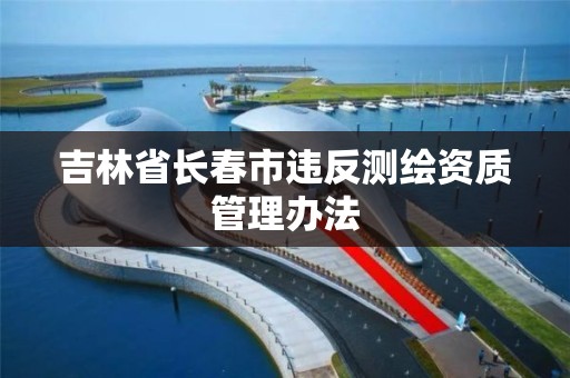 吉林省长春市违反测绘资质管理办法