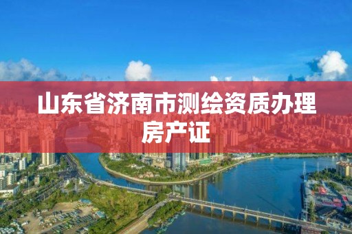 山东省济南市测绘资质办理房产证