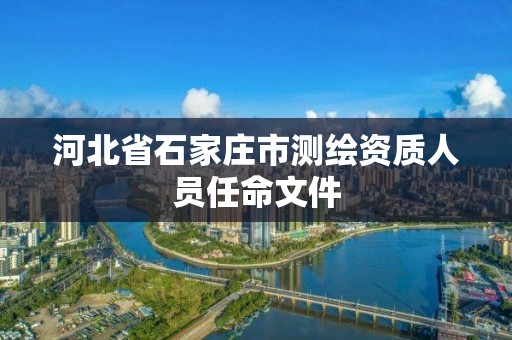 河北省石家庄市测绘资质人员任命文件