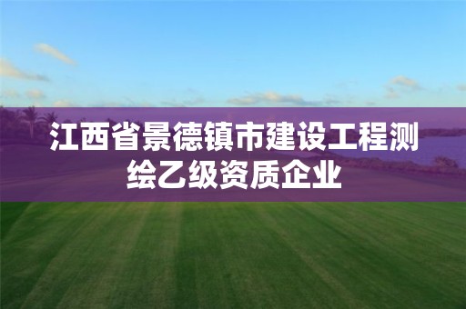 江西省景德镇市建设工程测绘乙级资质企业