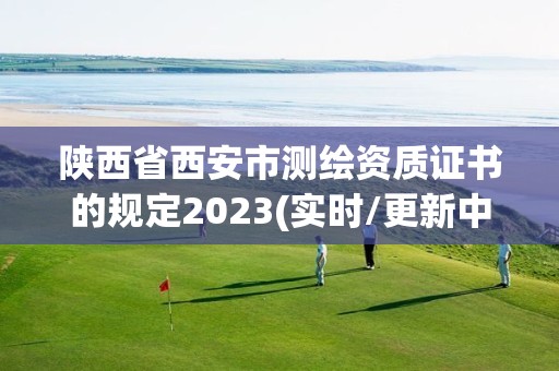 陕西省西安市测绘资质证书的规定2023(实时/更新中)