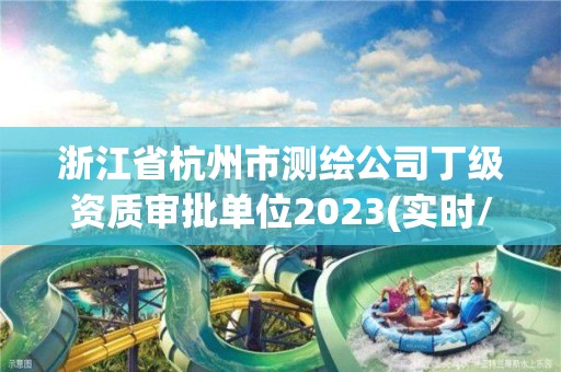 浙江省杭州市测绘公司丁级资质审批单位2023(实时/更新中)