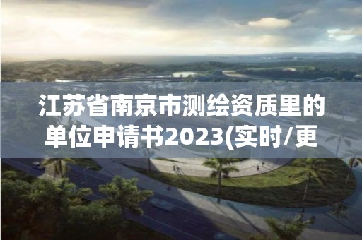 江苏省南京市测绘资质里的单位申请书2023(实时/更新中)