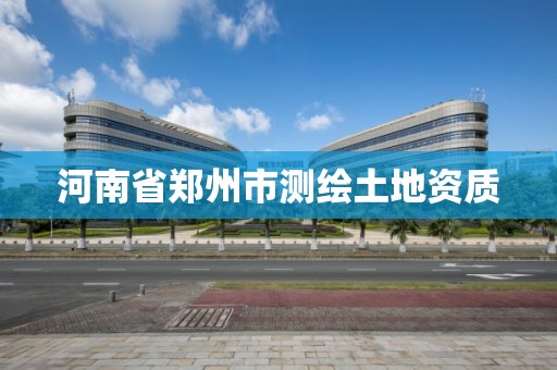 河南省郑州市测绘土地资质