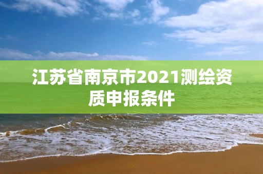 江苏省南京市2021测绘资质申报条件