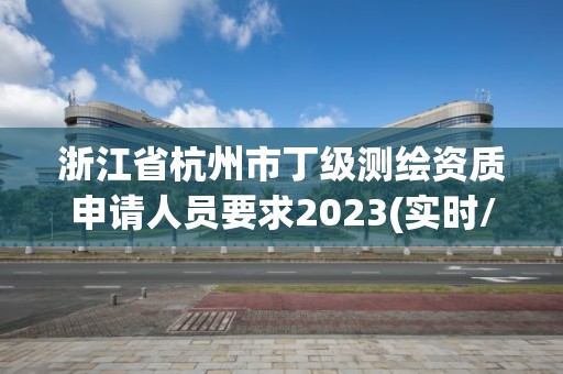 浙江省杭州市丁级测绘资质申请人员要求2023(实时/更新中)