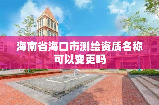 海南省海口市测绘资质名称可以变更吗