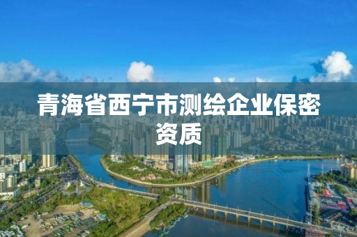 青海省西宁市测绘企业保密资质