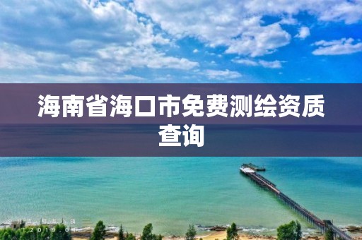 海南省海口市免费测绘资质查询