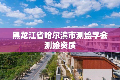 黑龙江省哈尔滨市测绘学会测绘资质