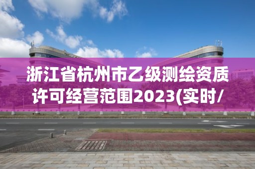 浙江省杭州市乙级测绘资质许可经营范围2023(实时/更新中)