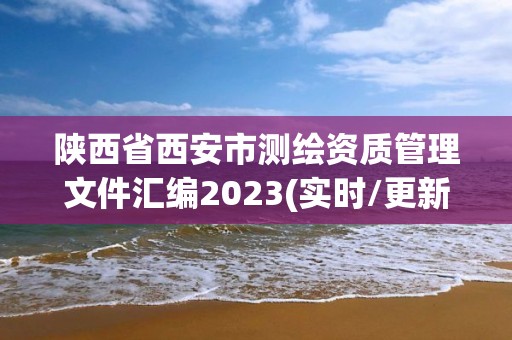 陕西省西安市测绘资质管理文件汇编2023(实时/更新中)