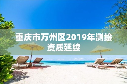 重庆市万州区2019年测绘资质延续