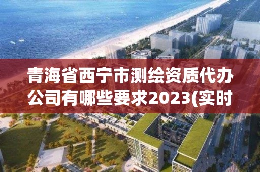 青海省西宁市测绘资质代办公司有哪些要求2023(实时/更新中)