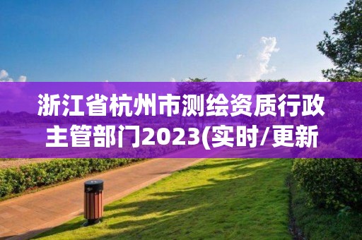 浙江省杭州市测绘资质行政主管部门2023(实时/更新中)