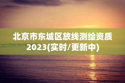 北京市东城区放线测绘资质2023(实时/更新中)