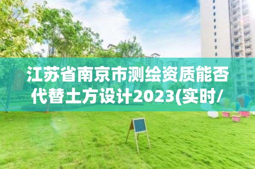 江苏省南京市测绘资质能否代替土方设计2023(实时/更新中)