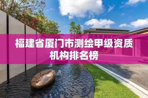 福建省厦门市测绘甲级资质机构排名榜