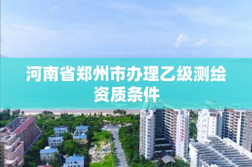 河南省郑州市办理乙级测绘资质条件