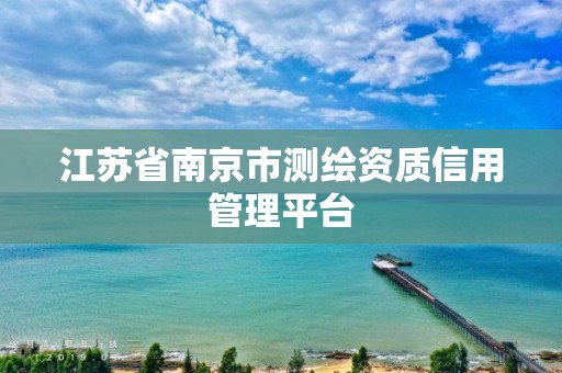 江苏省南京市测绘资质信用管理平台