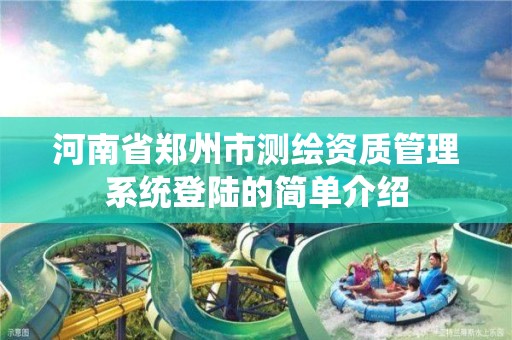 河南省郑州市测绘资质管理系统登陆的简单介绍