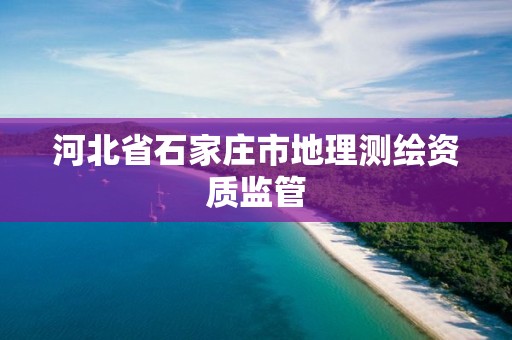 河北省石家庄市地理测绘资质监管