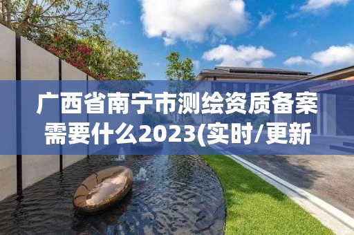 广西省南宁市测绘资质备案需要什么2023(实时/更新中)