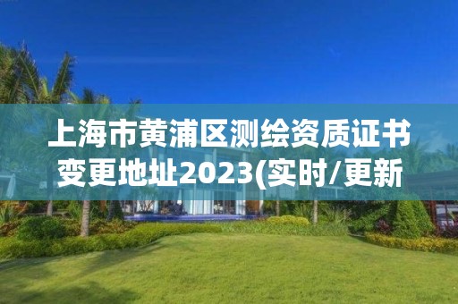 上海市黄浦区测绘资质证书变更地址2023(实时/更新中)