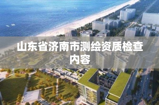 山东省济南市测绘资质检查内容