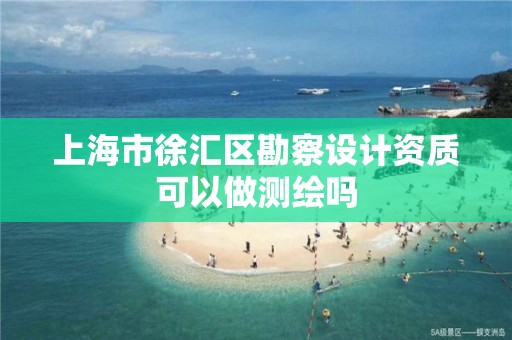 上海市徐汇区勘察设计资质可以做测绘吗