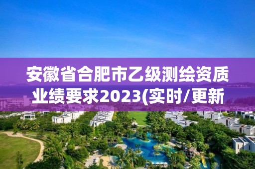 安徽省合肥市乙级测绘资质业绩要求2023(实时/更新中)